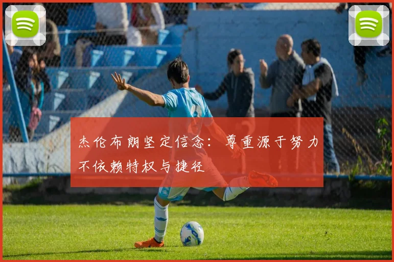 杰伦布朗坚定信念：尊重源于努力不依赖特权与捷径