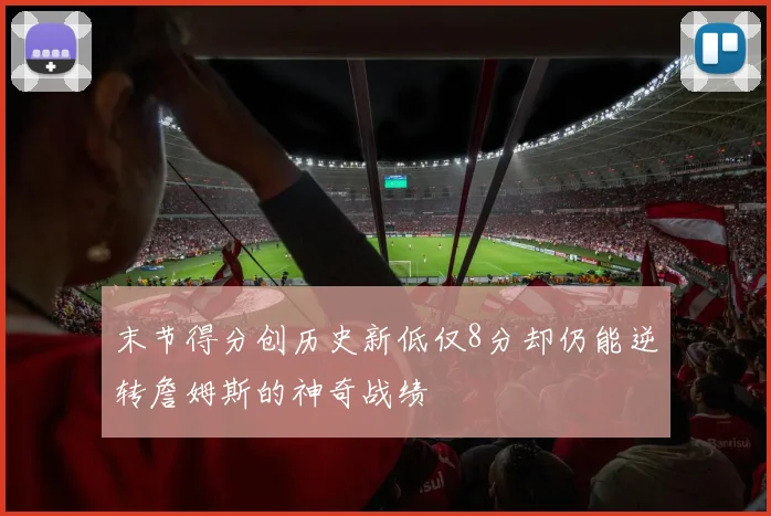 末节得分创历史新低仅8分却仍能逆转詹姆斯的神奇战绩