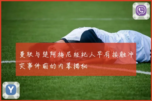 曼联与楚阿梅尼经纪人早有接触冲突事件前的内幕揭秘
