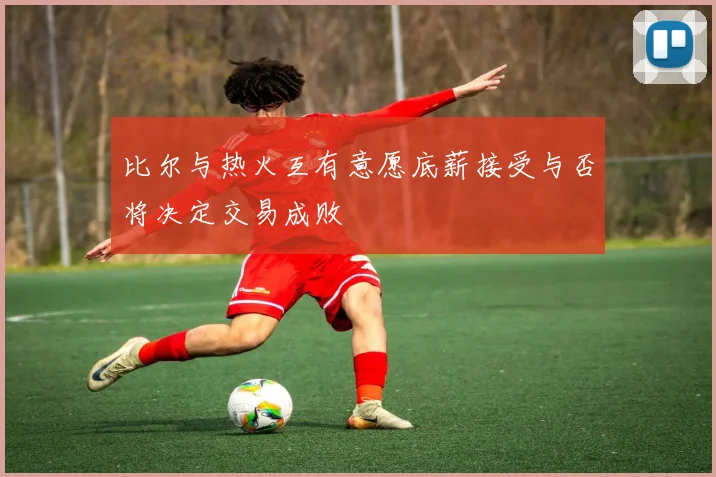 比尔与热火互有意愿底薪接受与否将决定交易成败