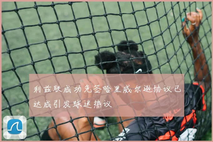 利兹联成功免签哈里威尔逊协议已达成引发球迷热议